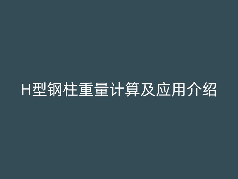 H型鋼柱重量計(jì)算及應(yīng)用介紹