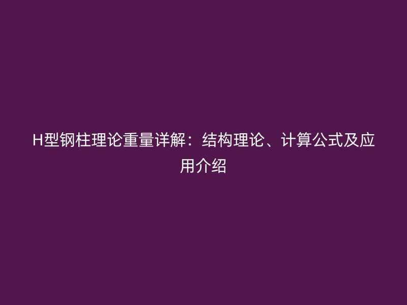 H型鋼柱理論重量詳解：結(jié)構(gòu)理論、計算公式及應用介紹