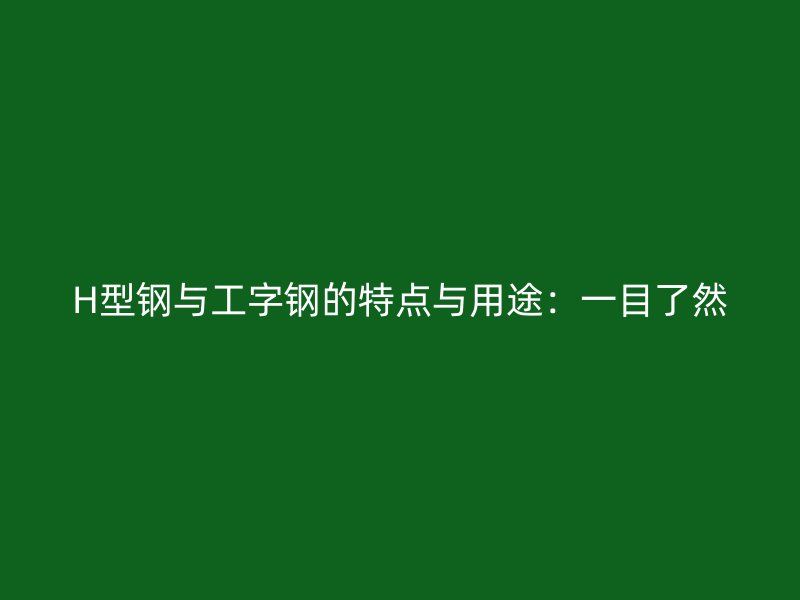 H型鋼與工字鋼的特點(diǎn)與用途：一目了然