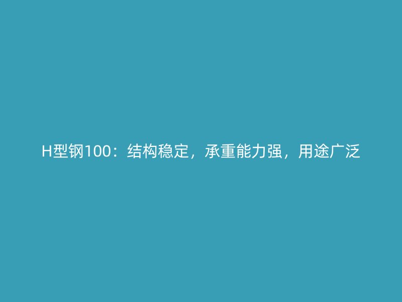 H型鋼100：結(jié)構(gòu)穩(wěn)定，承重能力強，用途廣泛