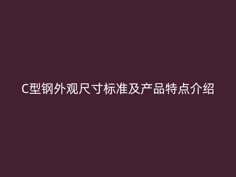 C型鋼外觀尺寸標(biāo)準(zhǔn)及產(chǎn)品特點(diǎn)介紹
