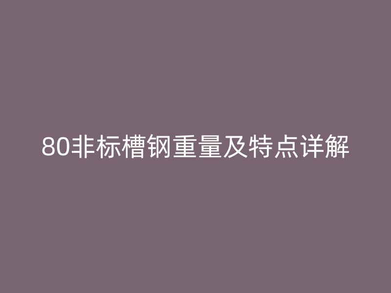 80非標(biāo)槽鋼重量及特點(diǎn)詳解
