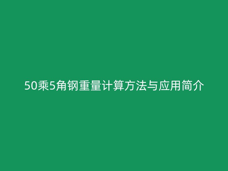 50乘5角鋼重量計(jì)算方法與應(yīng)用簡(jiǎn)介