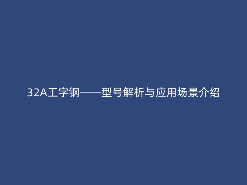 32A工字鋼——型號(hào)解析與應(yīng)用場(chǎng)景介紹