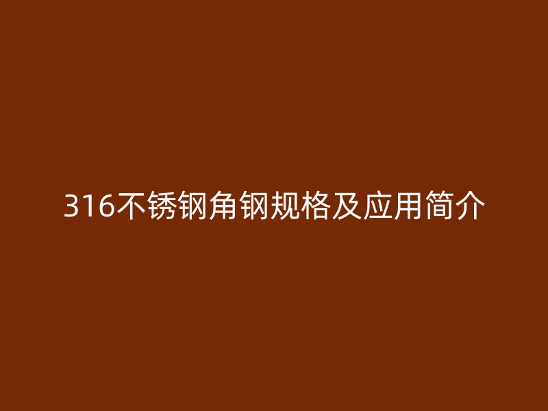 316不銹鋼角鋼規(guī)格及應(yīng)用簡介