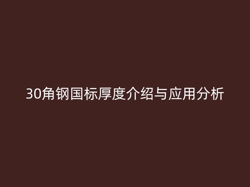 30角鋼國(guó)標(biāo)厚度介紹與應(yīng)用分析