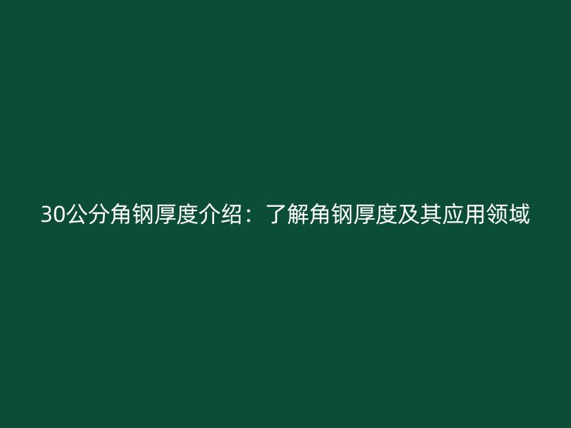 30公分角鋼厚度介紹：了解角鋼厚度及其應(yīng)用領(lǐng)域