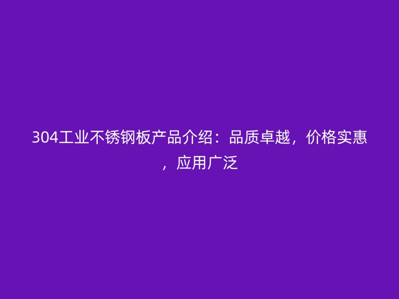 304工業(yè)不銹鋼板產品介紹：品質卓越，價格實惠，應用廣泛