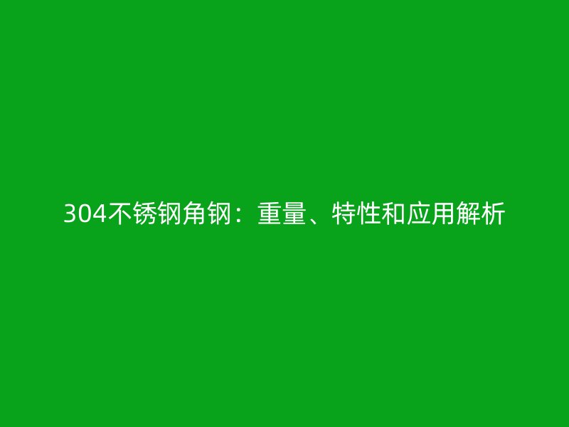 304不銹鋼角鋼：重量、特性和應用解析
