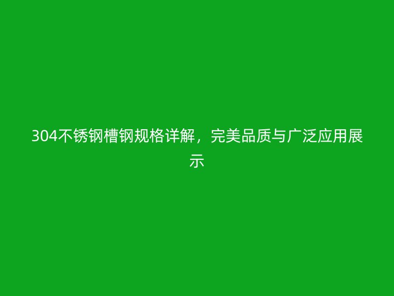 304不銹鋼槽鋼規(guī)格詳解，完美品質(zhì)與廣泛應(yīng)用展示