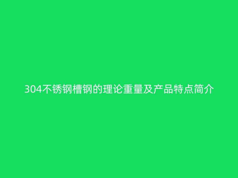 304不銹鋼槽鋼的理論重量及產(chǎn)品特點(diǎn)簡(jiǎn)介