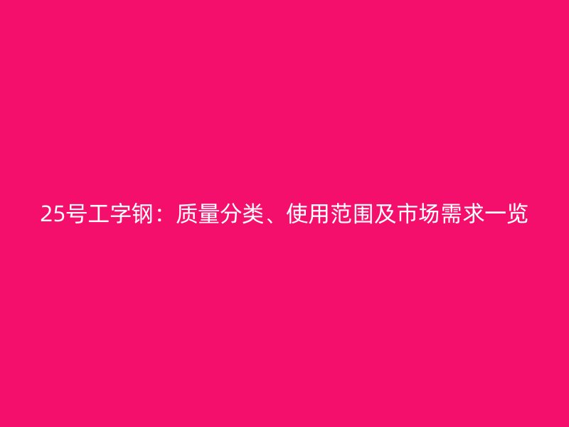25號(hào)工字鋼：質(zhì)量分類(lèi)、使用范圍及市場(chǎng)需求一覽