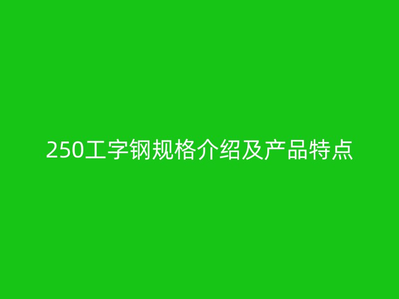 250工字鋼規(guī)格介紹及產(chǎn)品特點(diǎn)