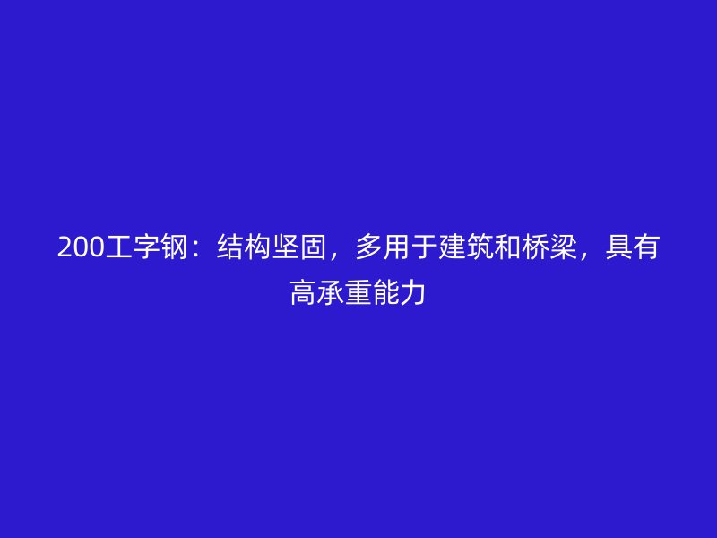 200工字鋼：結(jié)構(gòu)堅(jiān)固，多用于建筑和橋梁，具有高承重能力