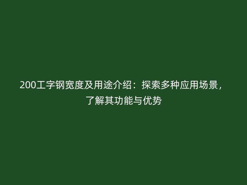 200工字鋼寬度及用途介紹：探索多種應(yīng)用場景，了解其功能與優(yōu)勢