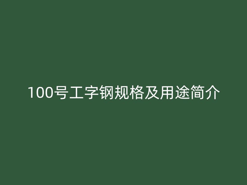 100號(hào)工字鋼規(guī)格及用途簡介