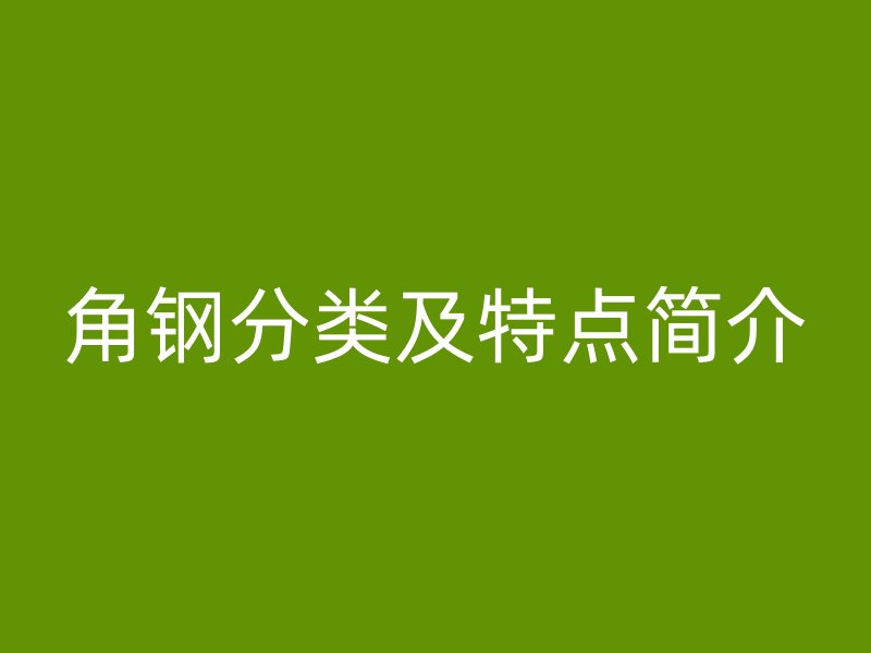 角鋼分類及特點(diǎn)簡(jiǎn)介
