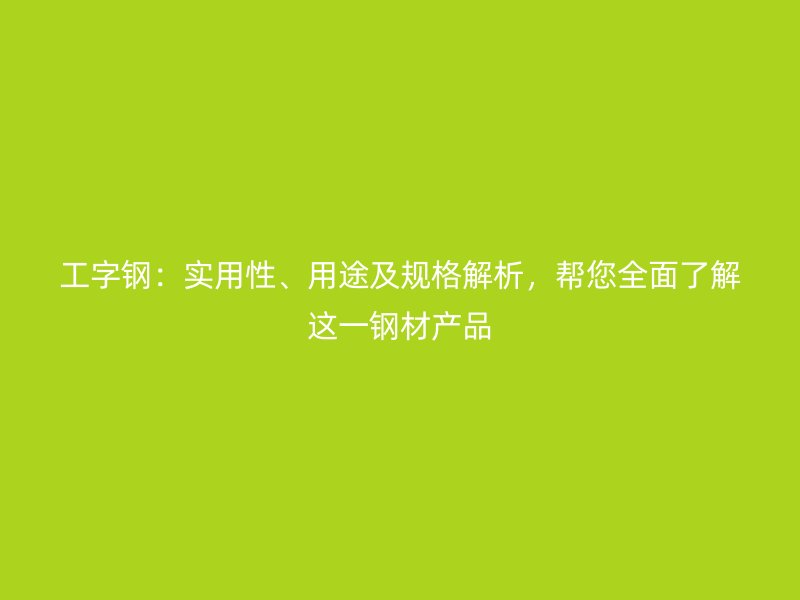 工字鋼：實(shí)用性、用途及規(guī)格解析，幫您全面了解這一鋼材產(chǎn)品