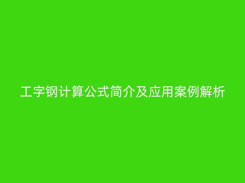 工字鋼計(jì)算公式簡介及應(yīng)用案例解析