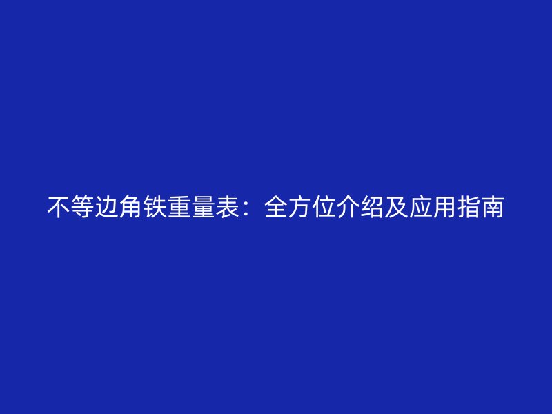 不等邊角鐵重量表：全方位介紹及應用指南