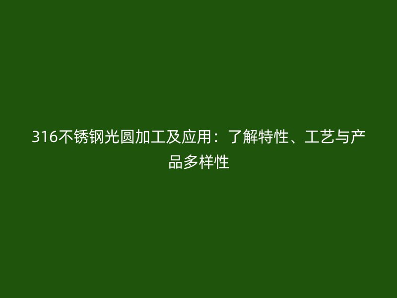 316不銹鋼光圓加工及應(yīng)用：了解特性、工藝與產(chǎn)品多樣性