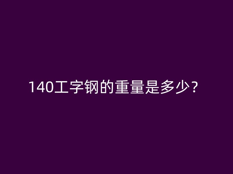 140工字鋼的重量是多少？