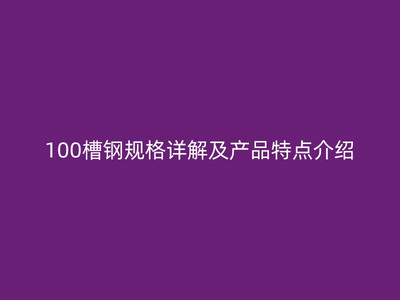 100槽鋼規(guī)格詳解及產(chǎn)品特點(diǎn)介紹