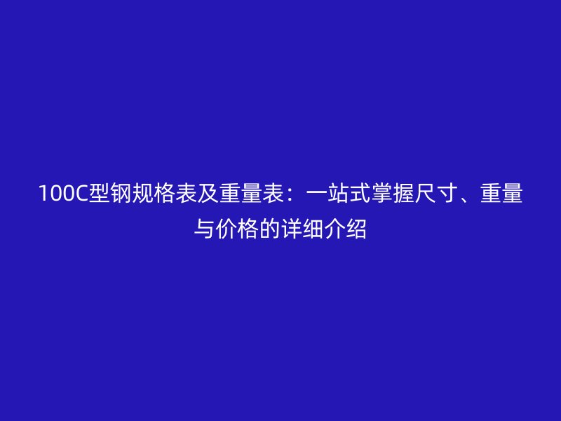100C型鋼規(guī)格表及重量表：一站式掌握尺寸、重量與價格的詳細介紹
