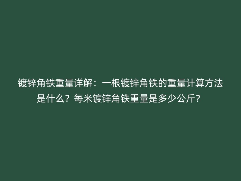 鍍鋅角鐵重量詳解：一根鍍鋅角鐵的重量計算方法是什么？每米鍍鋅角鐵重量是多少公斤？