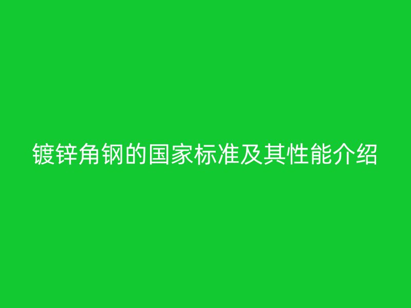 鍍鋅角鋼的國(guó)家標(biāo)準(zhǔn)及其性能介紹