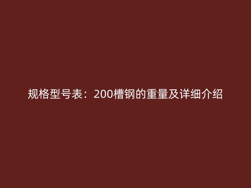 規(guī)格型號表：200槽鋼的重量及詳細介紹