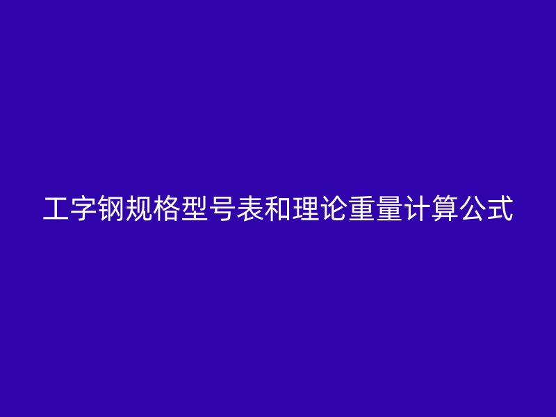 工字鋼規(guī)格型號表和理論重量計算公式