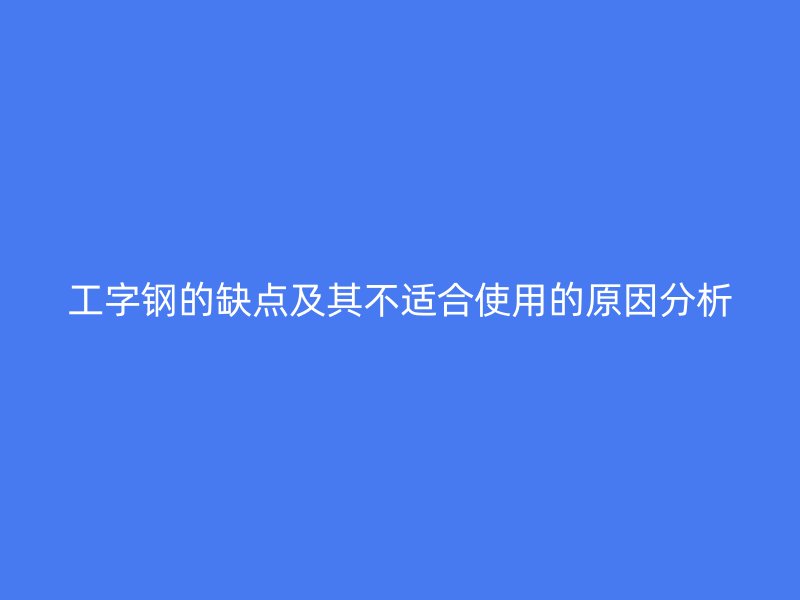 工字鋼的缺點及其不適合使用的原因分析