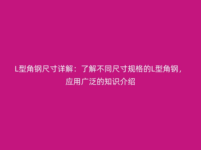 L型角鋼尺寸詳解：了解不同尺寸規(guī)格的L型角鋼，應(yīng)用廣泛的知識(shí)介紹