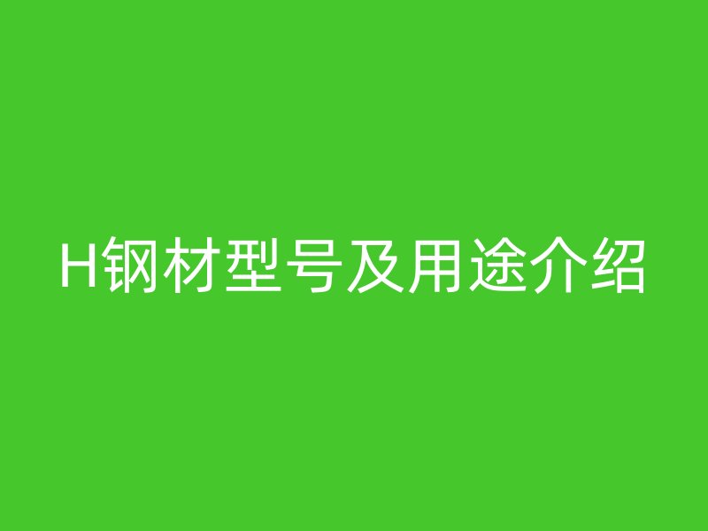 H鋼材型號及用途介紹