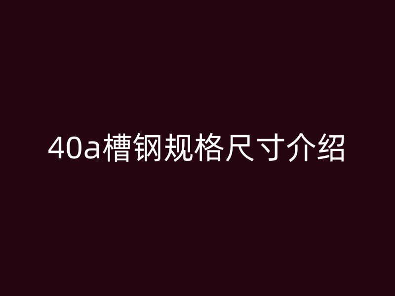 40a槽鋼規(guī)格尺寸介紹