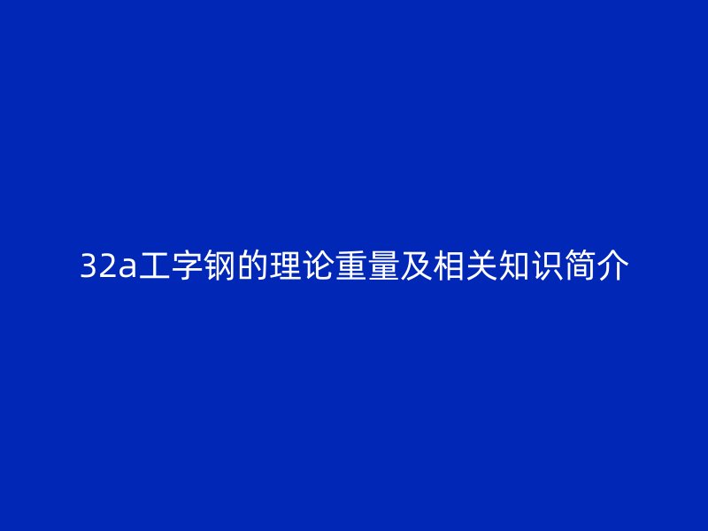 32a工字鋼的理論重量及相關知識簡介