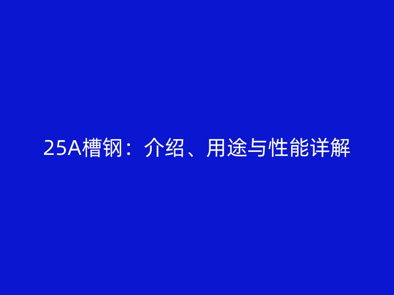 25A槽鋼：介紹、用途與性能詳解
