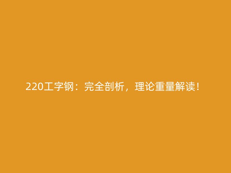 220工字鋼：完全剖析，理論重量解讀！