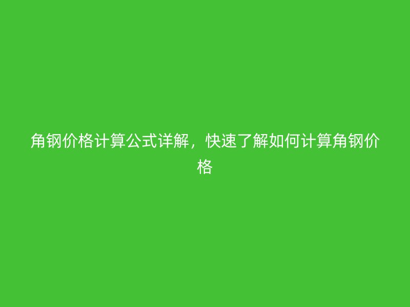 角鋼價格計算公式詳解，快速了解如何計算角鋼價格