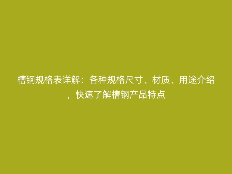 槽鋼規(guī)格表詳解：各種規(guī)格尺寸、材質(zhì)、用途介紹，快速了解槽鋼產(chǎn)品特點(diǎn)