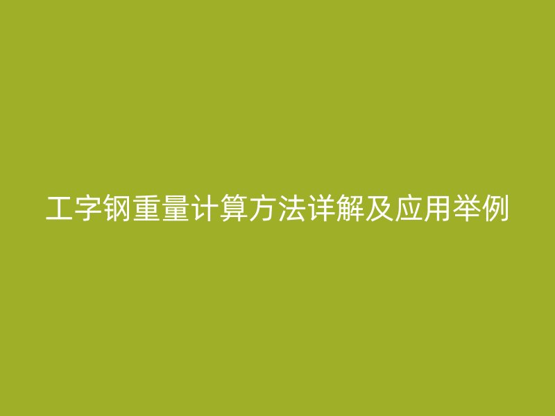 工字鋼重量計(jì)算方法詳解及應(yīng)用舉例