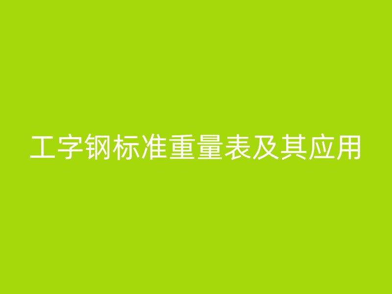 工字鋼標準重量表及其應用