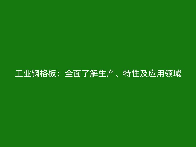 工業(yè)鋼格板：全面了解生產、特性及應用領域
