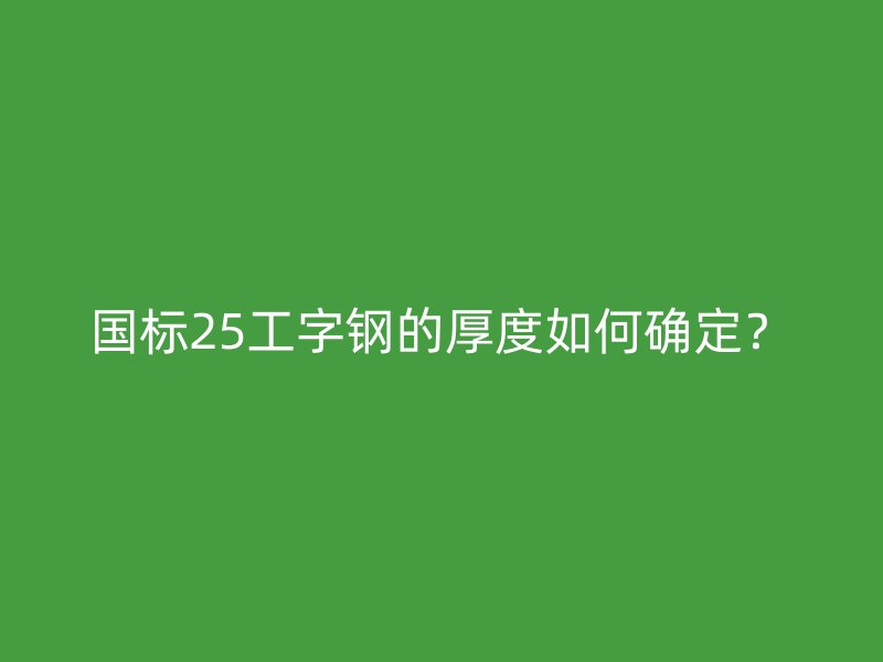 國標(biāo)25工字鋼的厚度如何確定？