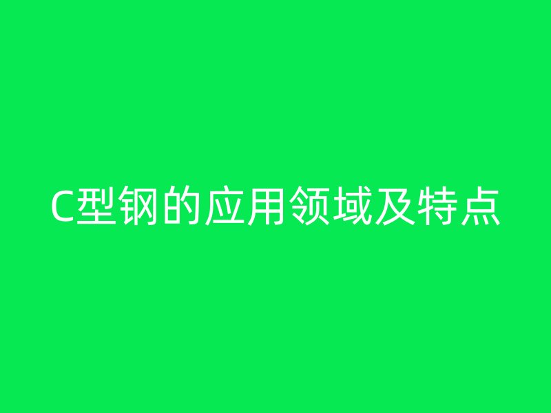 C型鋼的應(yīng)用領(lǐng)域及特點(diǎn)