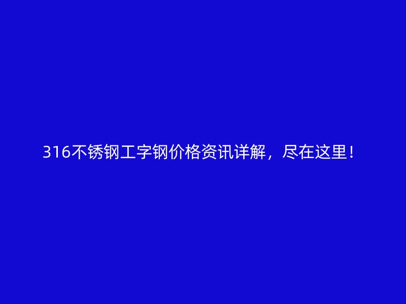 316不銹鋼工字鋼價(jià)格資訊詳解，盡在這里！