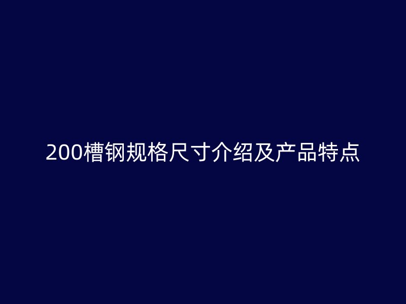 200槽鋼規(guī)格尺寸介紹及產(chǎn)品特點