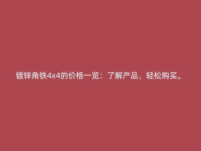 鍍鋅角鐵4x4的價格一覽：了解產品，輕松購買。