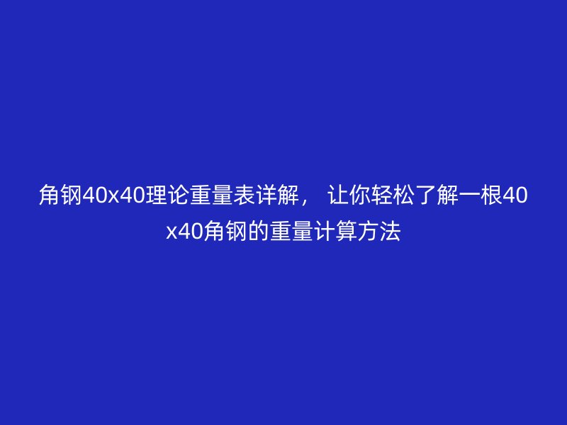 角鋼40x40理論重量表詳解， 讓你輕松了解一根40x40角鋼的重量計算方法
